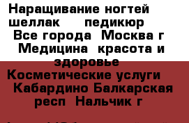 Наращивание ногтей 1000,шеллак 700,педикюр 600 - Все города, Москва г. Медицина, красота и здоровье » Косметические услуги   . Кабардино-Балкарская респ.,Нальчик г.